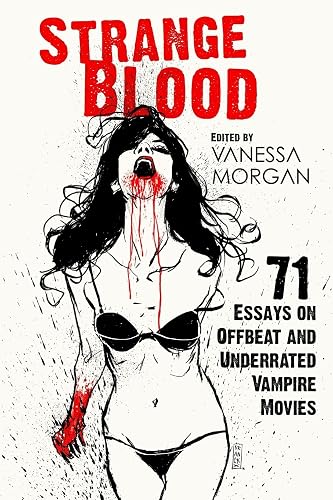 Strange Blood: 71 Essays on Offbeat and Underrated Vampire Movies