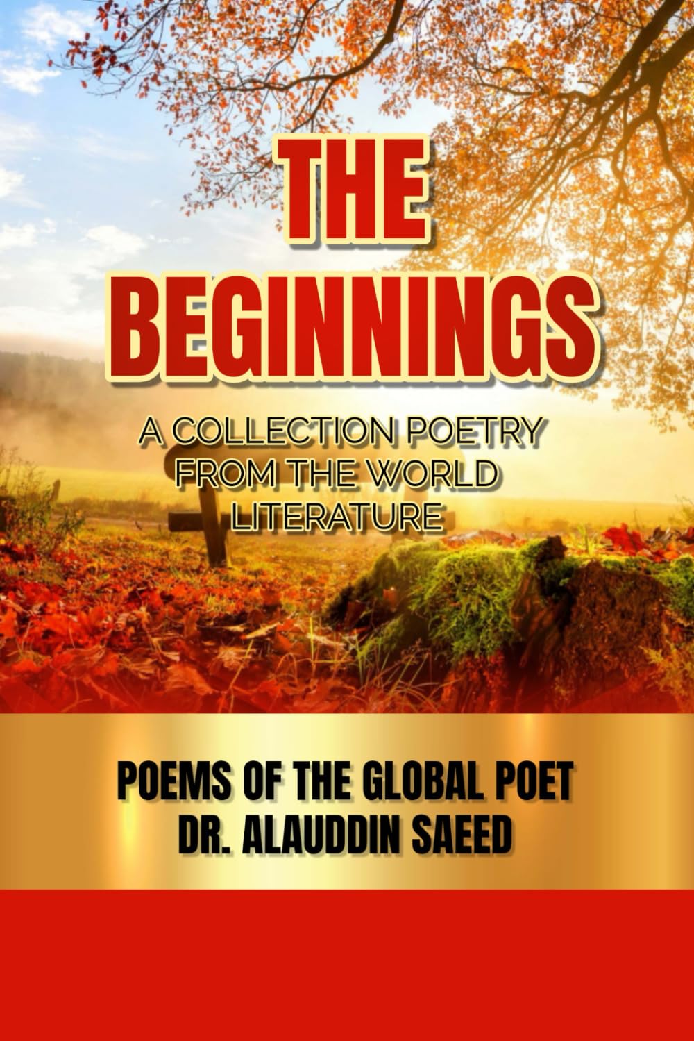 THE BEGINNINGS: A COLLECTION POETRY FROM THE WORLD LITERATURE - POEMS OF THE GLOBAL POET DR. ALAUDDIN SAEED