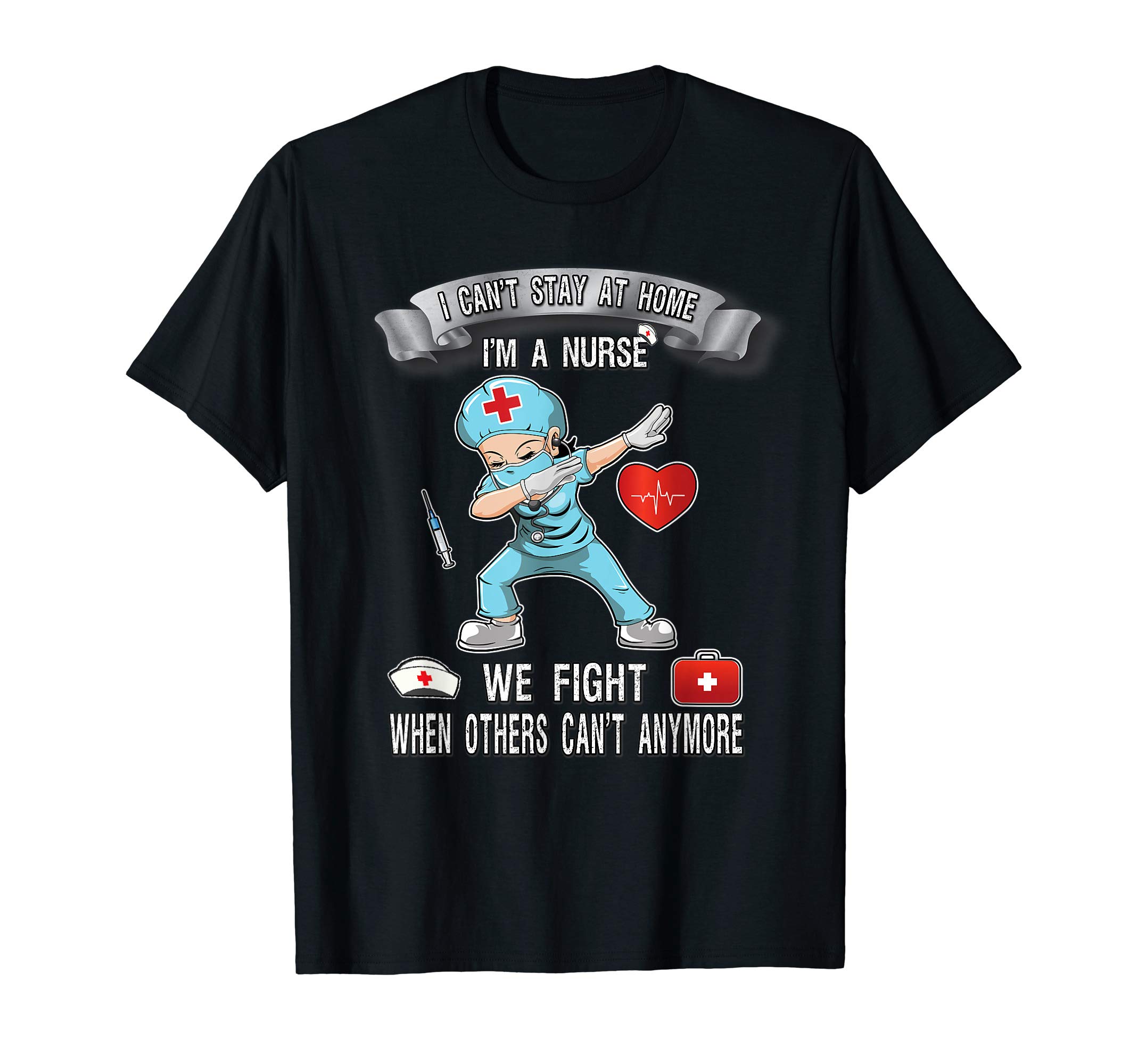Healthcare Worker Nurse Scrub and Doctors ApparelNurse Shirt I Can't Stay At Home We Fight When Others Can't T-Shirt