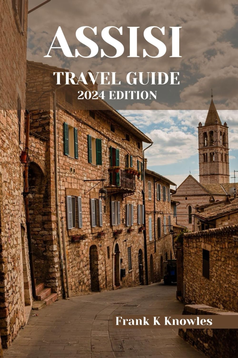 ASSISI TRAVEL GUIDE 2024 EDITION: Journey into Timeless Beauty: Your Essential Companion for Exploring Assisi in 2024 (Frank K Knowles Destination Guide)