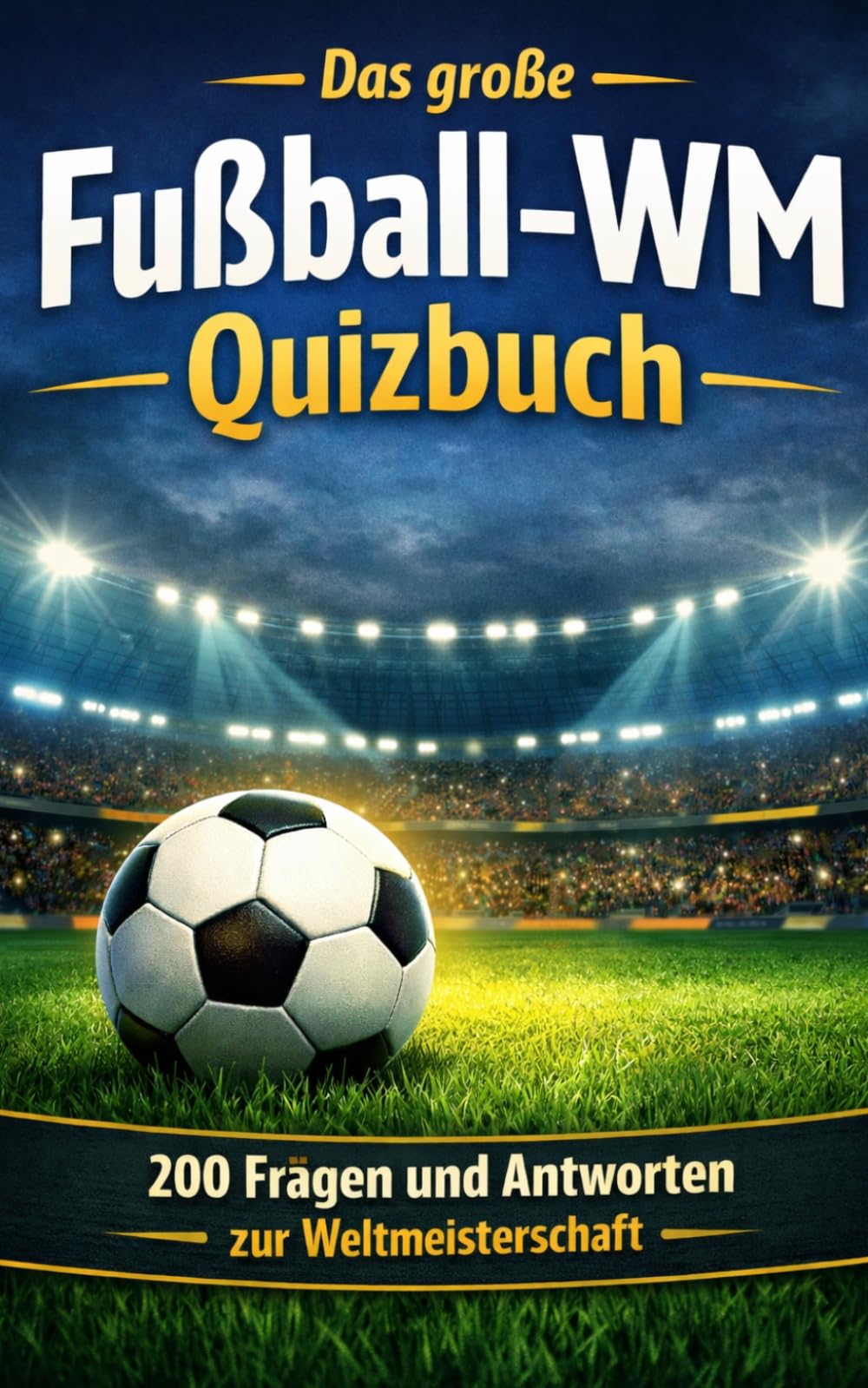 Das große Fußball-WM Quizbuch: 200 Fragen und Antworten zur Weltmeisterschaft – Geschichte, Rekorde, Legenden und unvergessliche Momente
