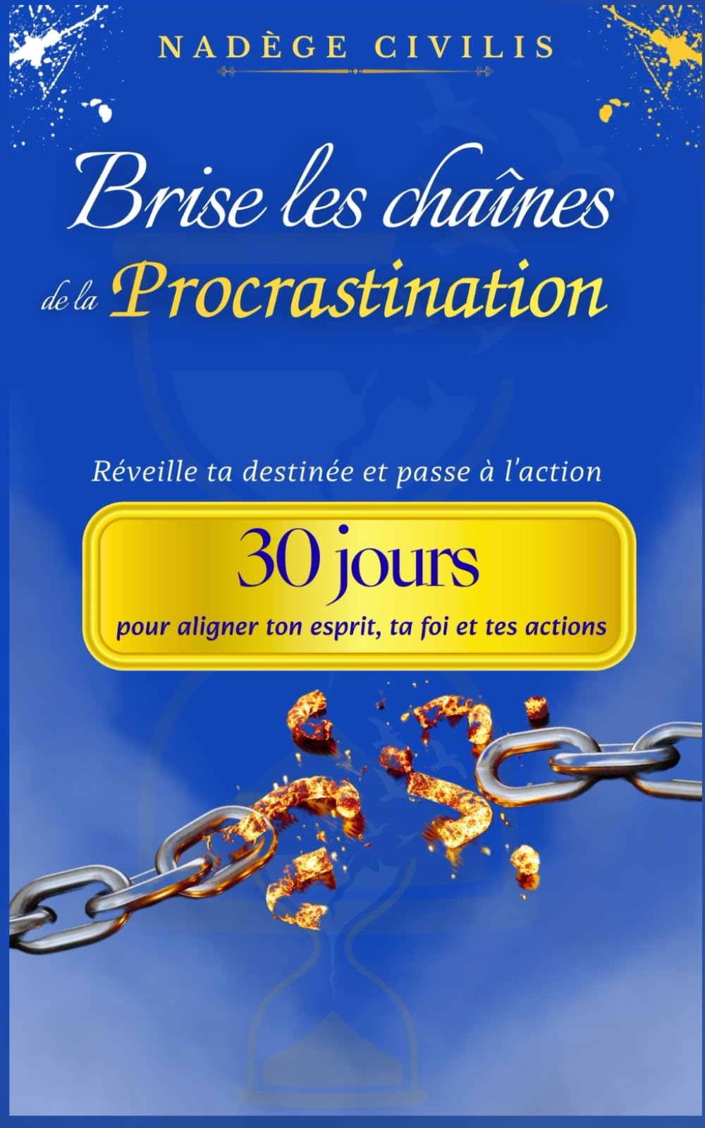 Brise les chaînes de la procrastination: Réveille ta destinée et passe à l’action ; 30 jours pour aligner ton esprit, ta foi et tes actions