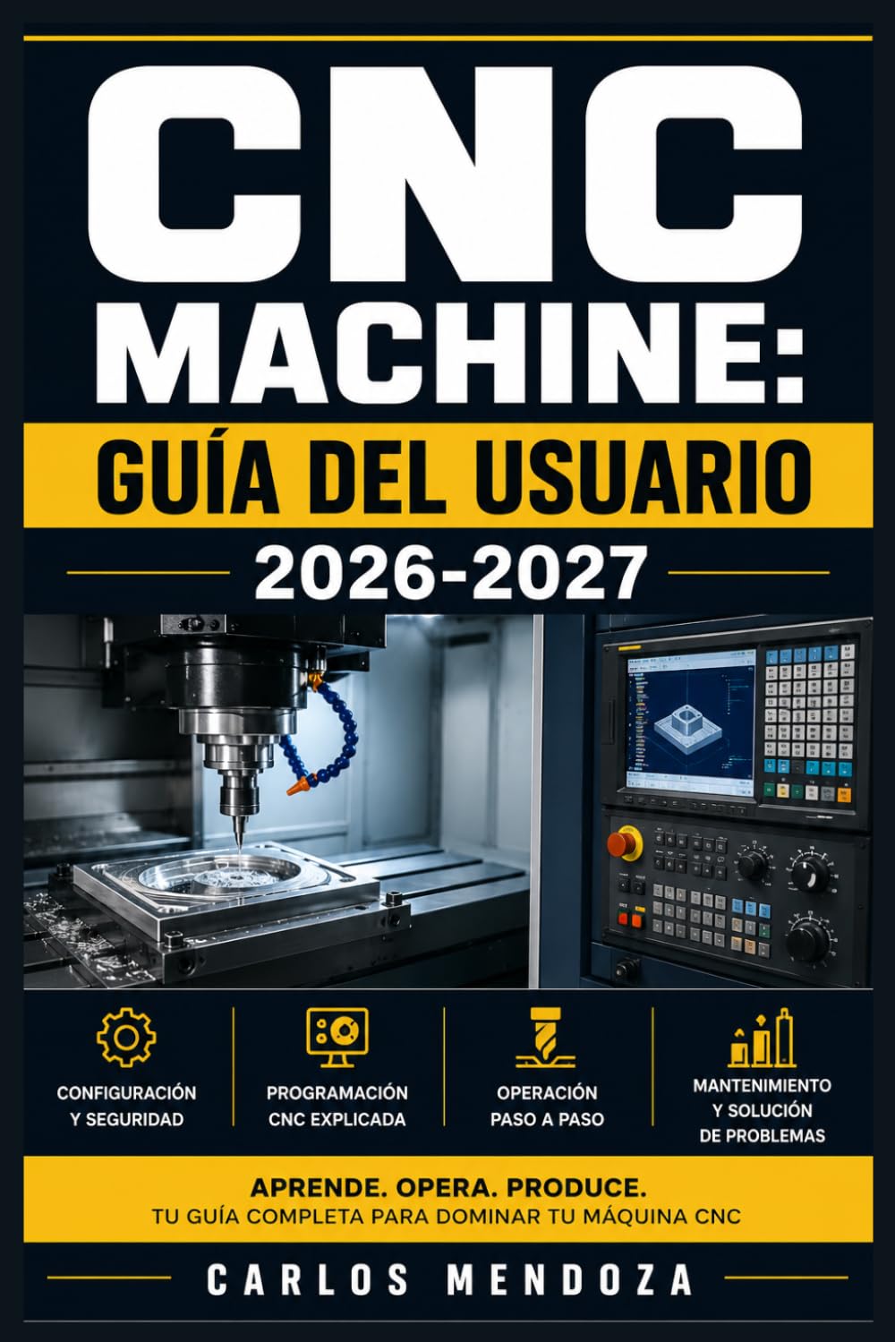 CNC Machine: Guía del Usuario 2026-2027: Configuración, Programación y Mantenimiento: De Principiante a Experto en Fresado, Torneado y Operaciones de Precisión