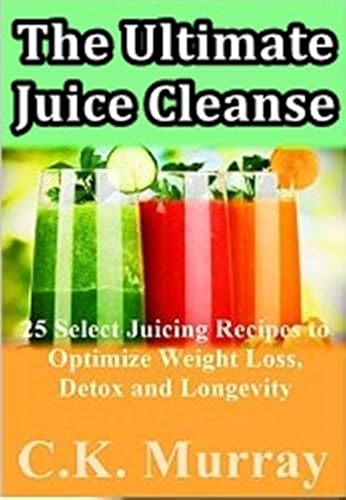 The Ultimate Juice Cleanse - 25 Select Juicing Recipes to Optimize Weight Loss, Detox and Longevity: Juicing Recipes for Hydration, Energy, Detox, Weight Loss and Healthy Living