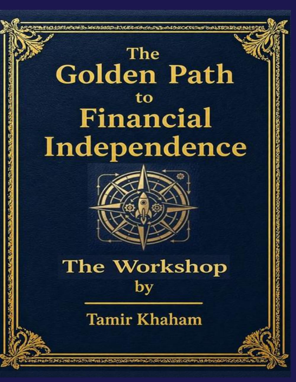 The Golden Path to Financial Independence - Workshop: An Engineered System for Building Asset-Driven Financial Freedom