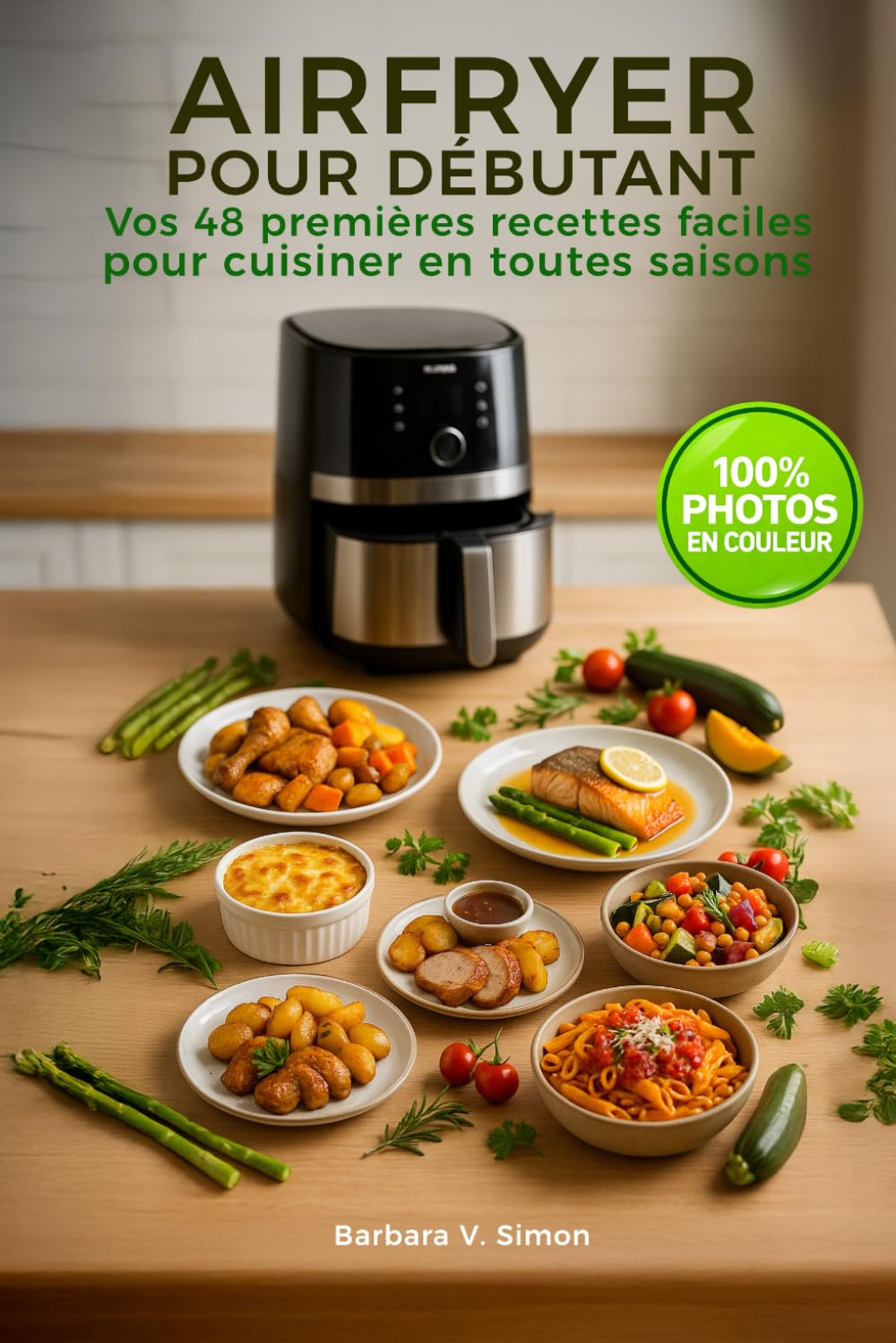 AIRFRYER POUR DÉBUTANT, vos 48 premières recettes faciles: Cuisiner en toutes saisons avec votre friteuse à air