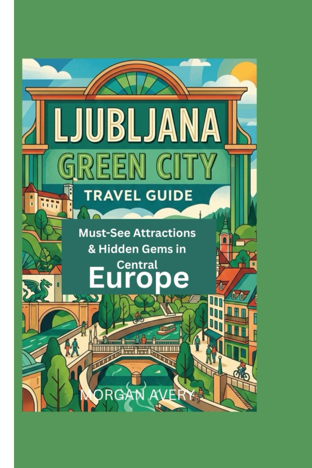 LJUBLJANA GREEN CITY TRAVEL GUIDE: Must-See Attractions & Hidden Gems in Central Europe