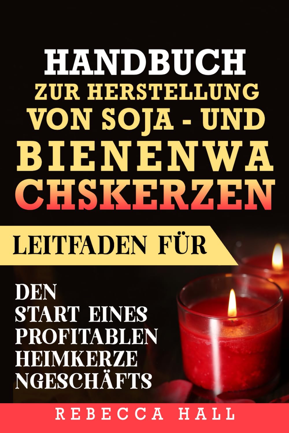 HANDBUCH ZUR Herstellung von Soja- und Bienenwachskerzen: Leitfaden für den Start eines profitablen Heimkerzengeschäfts