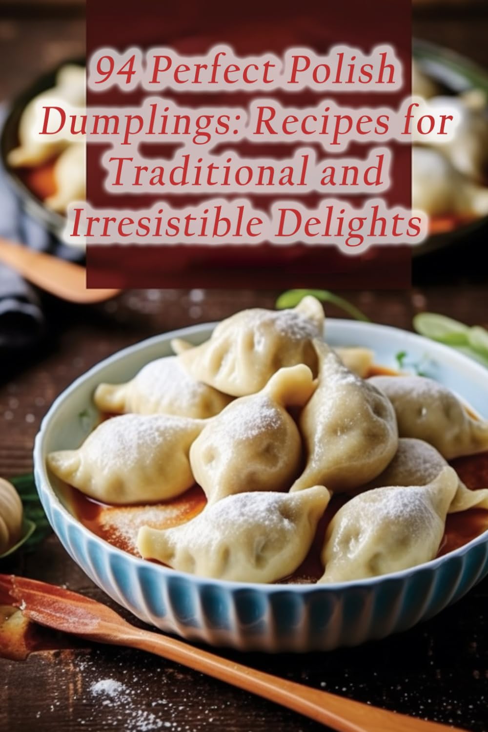 94 Perfect Polish Dumplings: Recipes for Traditional and Irresistible Delights