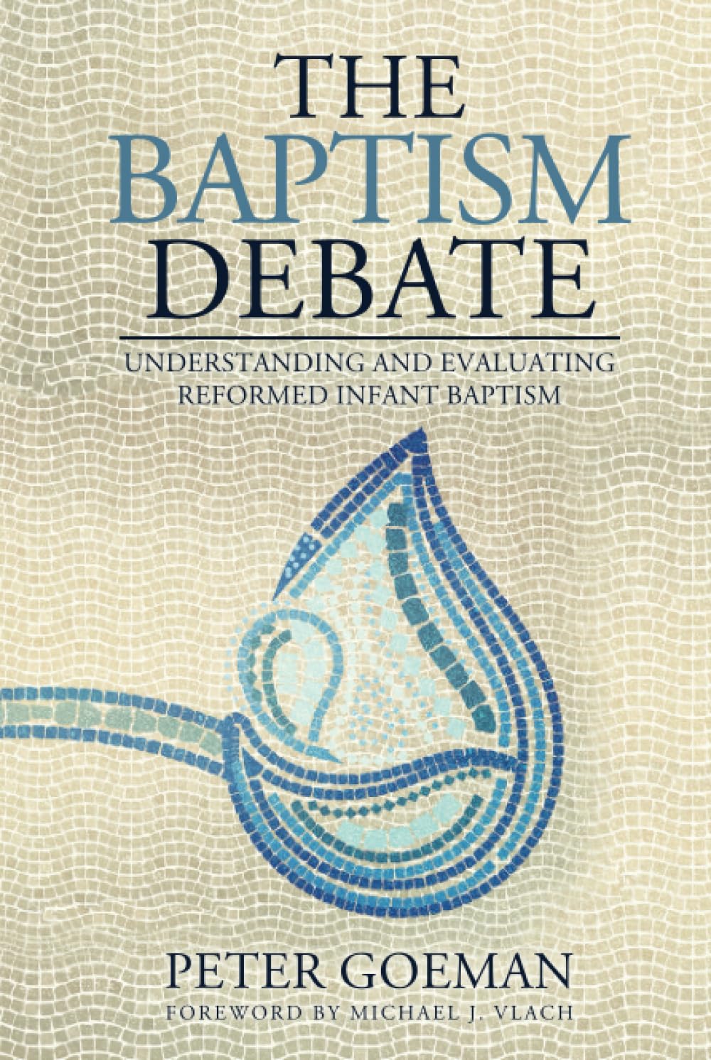 The Baptism Debate: Understanding and Evaluating Reformed Infant Baptism