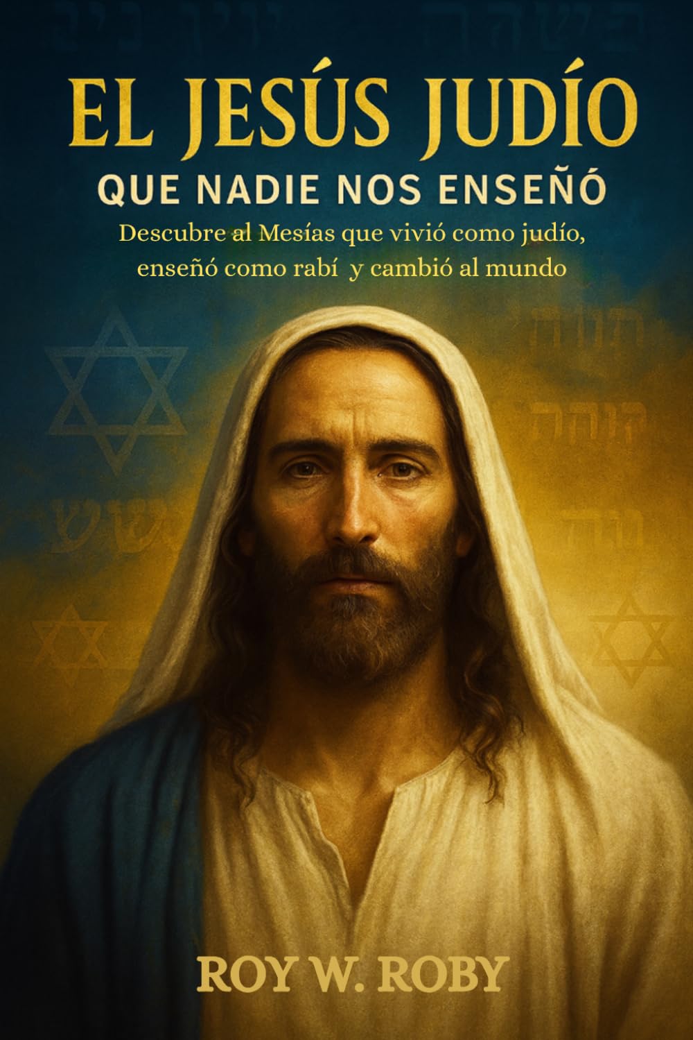 EL JESÚS JUDÍO QUE NADIE NOS ENSEÑÓ: Descubre al Mesías que vivió como judío, enseñó como rabí y cambió al mundo