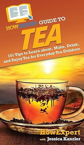 HowExpert Guide to Tea: 101 Tips to Learn about, Make, Drink, and Enjoy Tea for Everyday Tea Drinkers