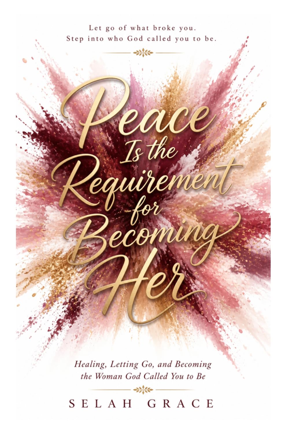 Peace Is The Requirement For Becoming Her: Healing, Letting Go, and Becoming the Woman God Called You to Be