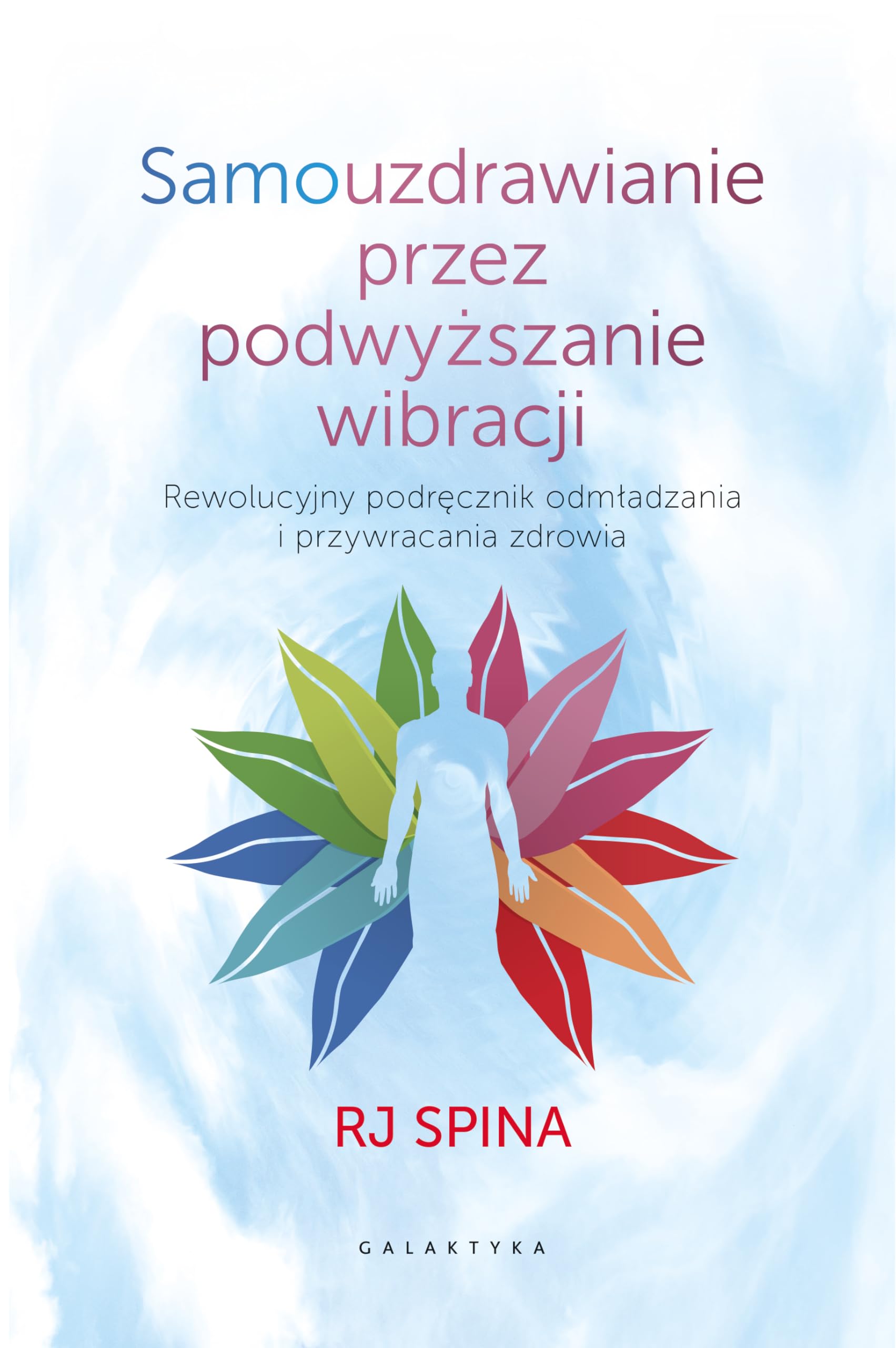 Samouzdrawianie przez podwyższanie wibracji: Przewodnik po wysokich częstotliwościach świadomości, które odmładzają i uzdrawiają