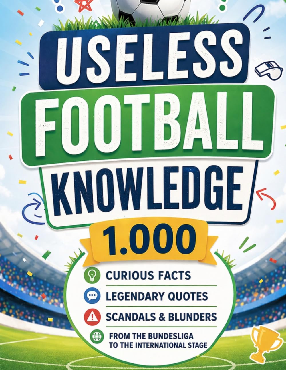 Useless Football Knowledge: 1,000 curious facts, legendary quotes, scandals & blunders – from the Bundesliga to the international stage