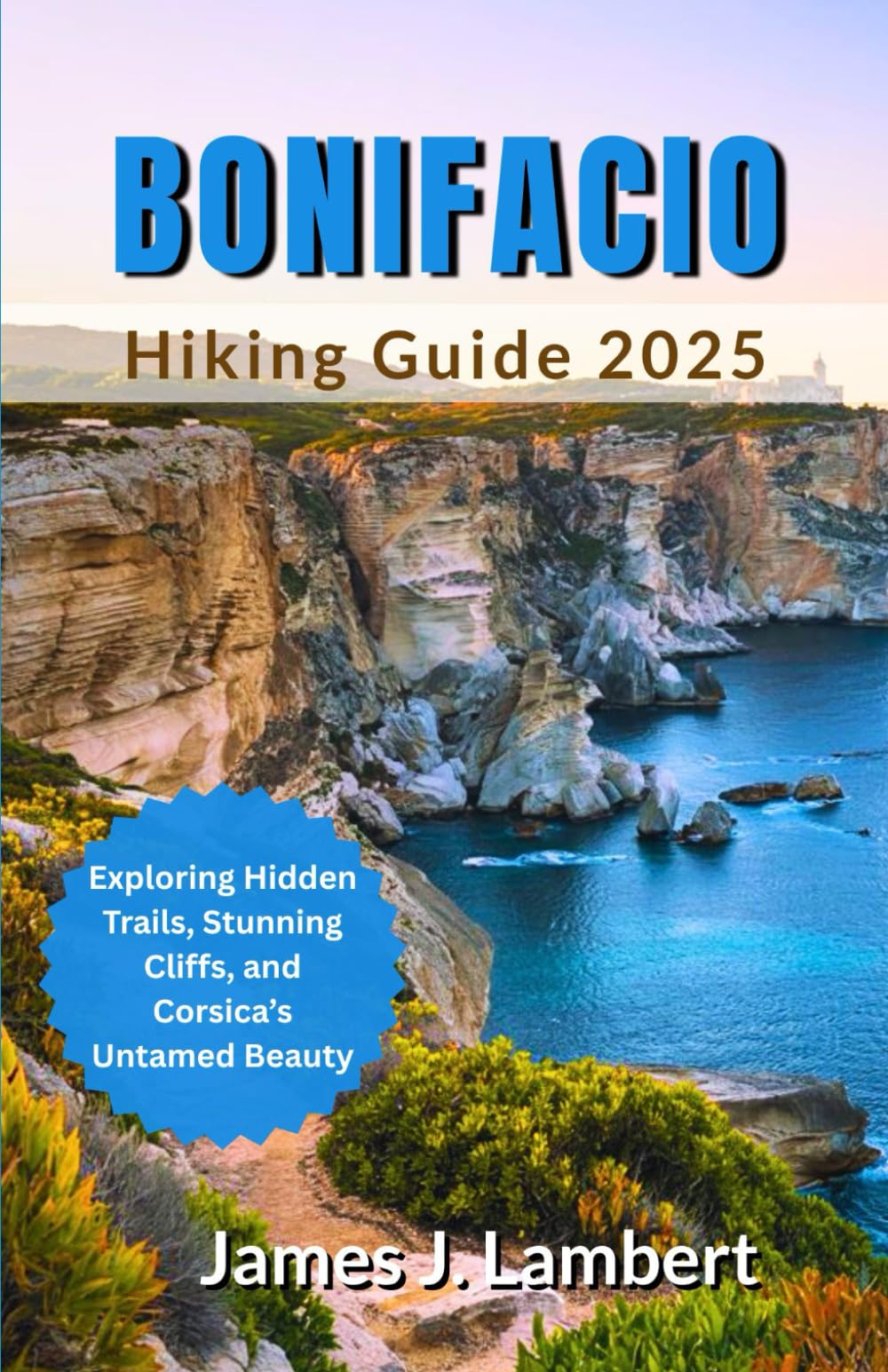BONIFACIO HIKING GUIDE 2025: Exploring Hidden Trails, Stunning Cliffs, and Corsica’s Untamed Beauty