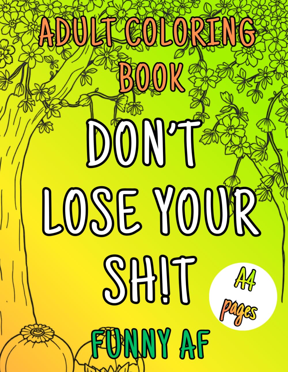 Funny AF Coloring Book for Adults/ Don't loose Your Sh!t: A Snarky, Sweary, Stress-Relief Coloring Book for Tired, Overworked & Totally Done Adults