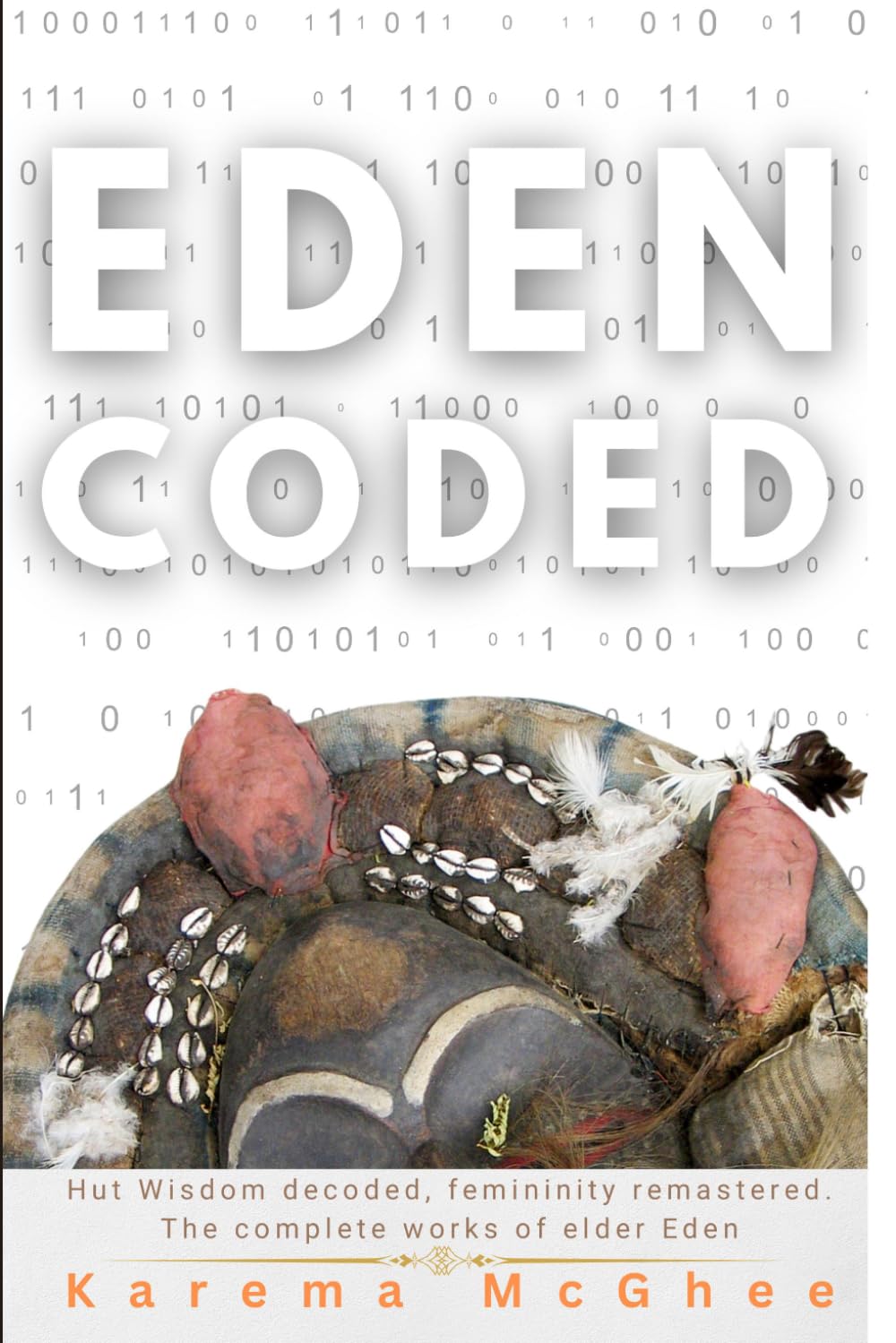 Eden Coded: Hut wisdom decoded, femininity remastered. The Complete works of elder Eden