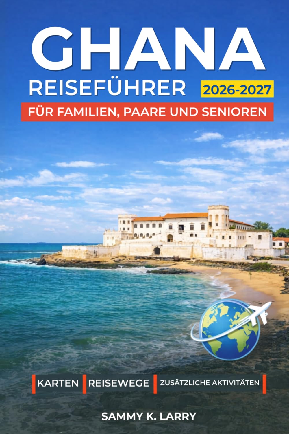 GHANA Reiseführer 2026-2027: Entdecken Sie Accra, Cape Coast, Elmina, Kumasi und den Mole Nationalpark: Hotels, Reiserouten, Festivals, Safari-Erlebnisse und Küstenausflüge
