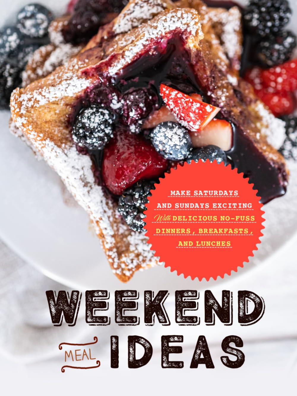 Weekend Meal Ideas: Make Saturdays and Sundays Exciting with Delicious No-Fuss Dinners, Breakfasts, and Lunches (Easy Weekend Meals)
