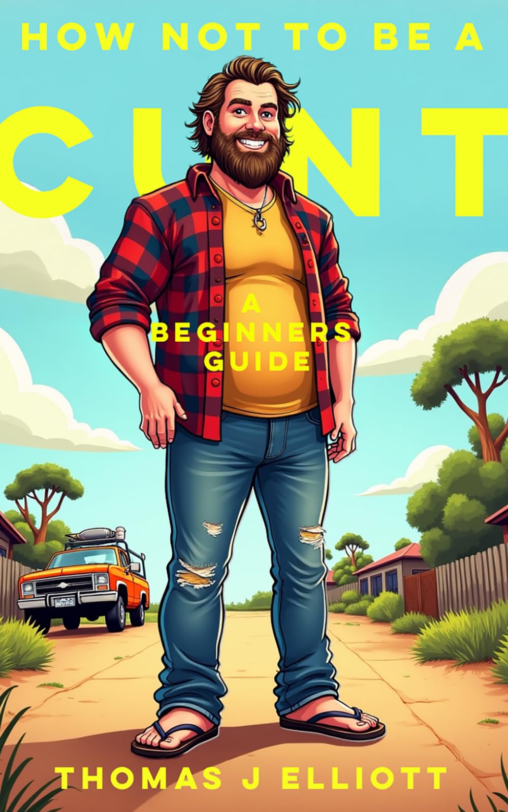 How Not To Be A C**T: A Beginners Guide: Because "Being Yourself" Isn't Working for Anyone Else
