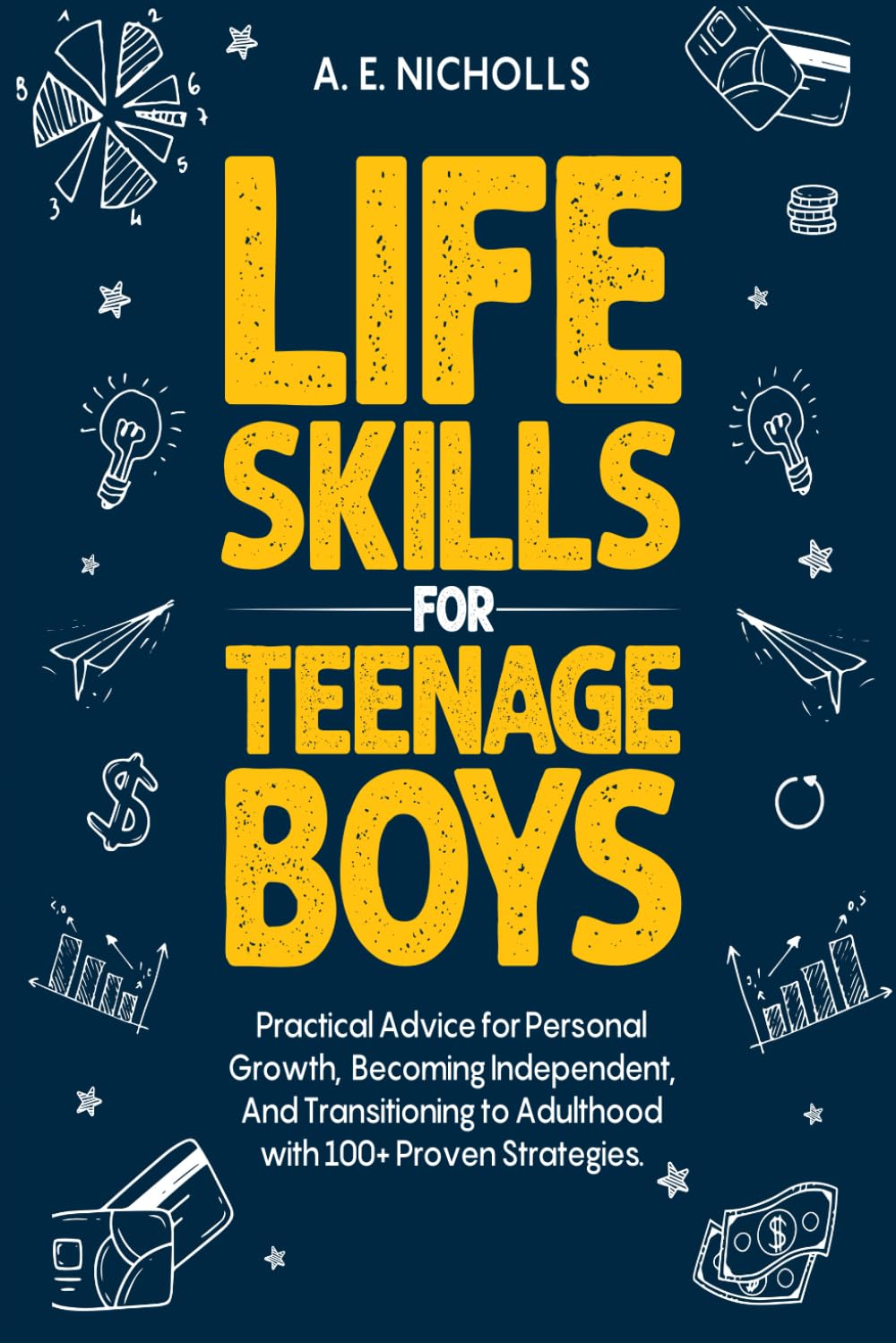Life Skills for Teenage Boys: Practical advice for personal growth, becoming independent, and transitioning to adulthood with 100+ proven strategies.