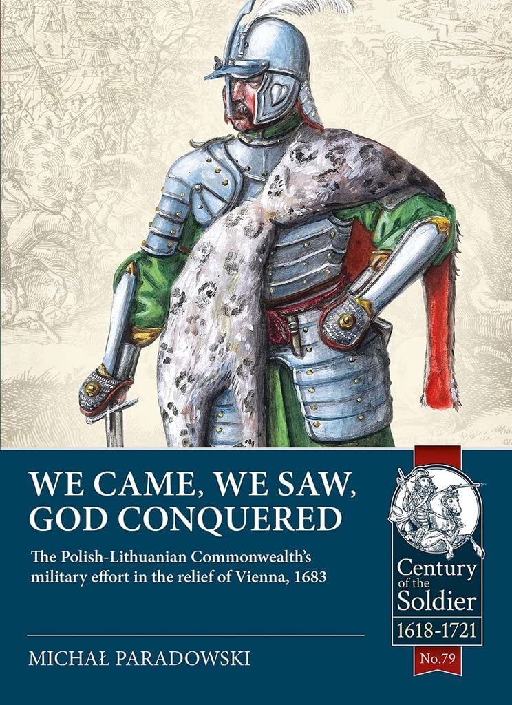 We Came, We Saw, God Conquered: The Polish-Lithuanian Commonwealth's military effort in the relief of Vienna, 1683 (Century of the Soldier)