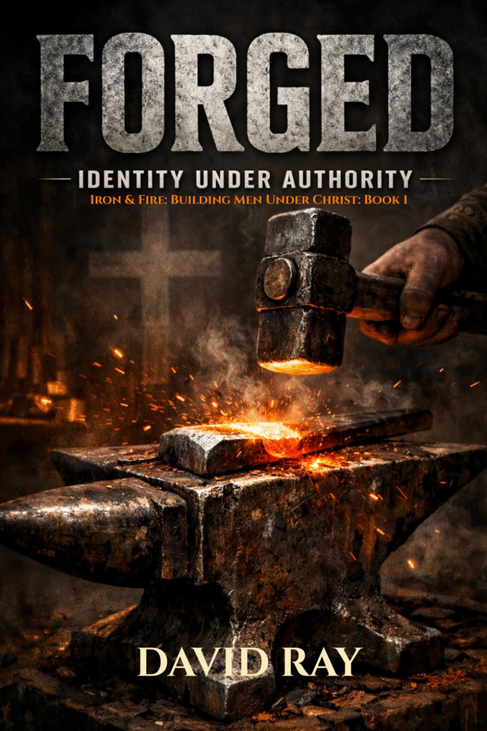 FORGED: Identity Under Authority (Iron & Fire: Building Men Under Christ)