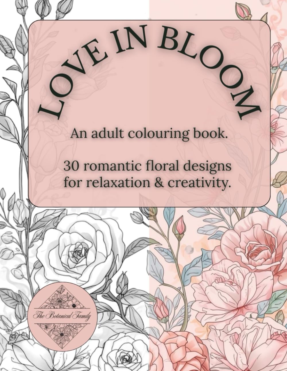 Love in Bloom: An Adult Colouring Book: 30 Romantic Floral Designs for Relaxation and Stress Relief