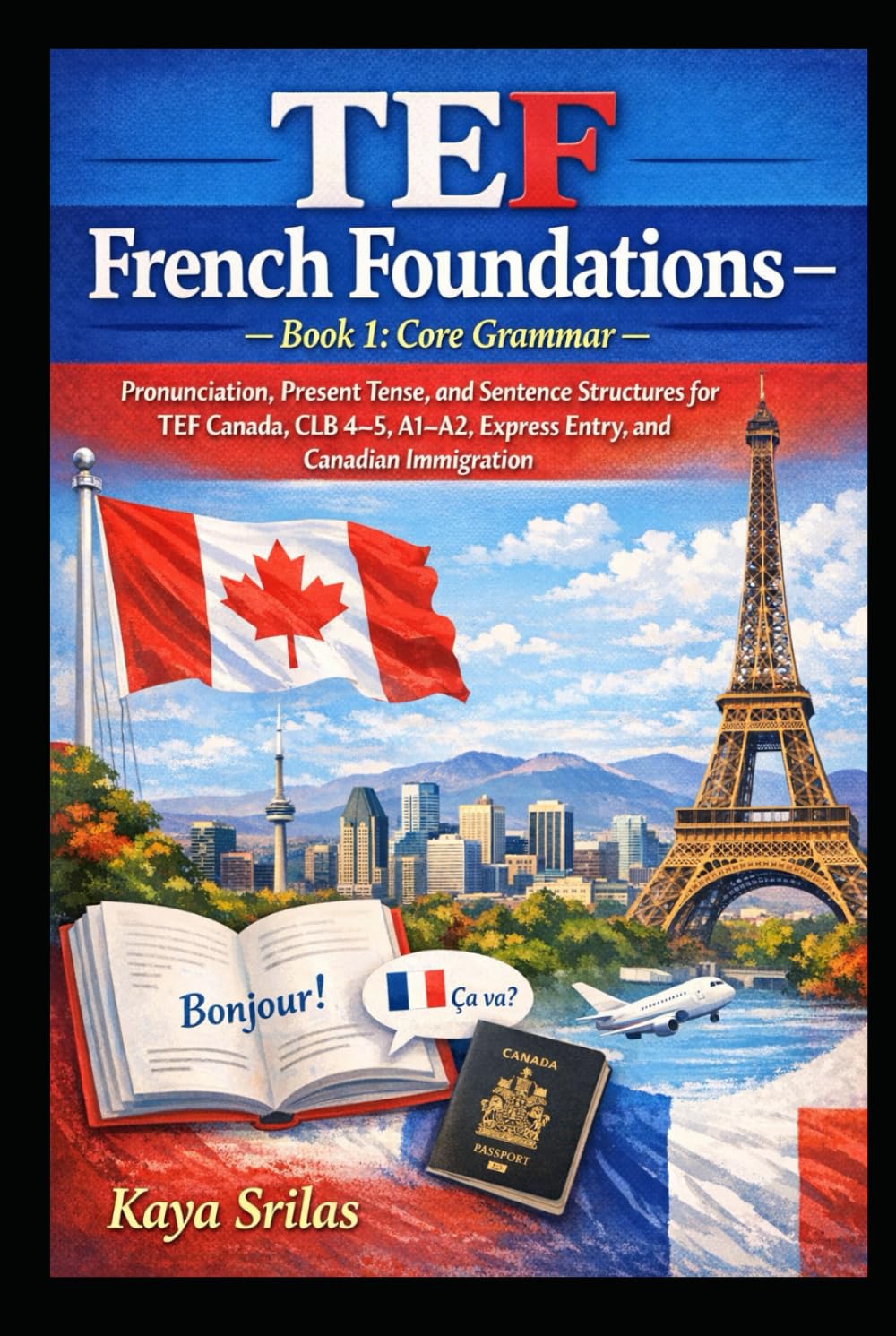 TEF French Foundations – Book 1: Core Grammar / Fondations du français TEF – Livre 1 : Grammaire fondamentale: Grammar basics for TEF Canada, CLB 4–5, A1–A2, Express Entry, and Canadian Immigration