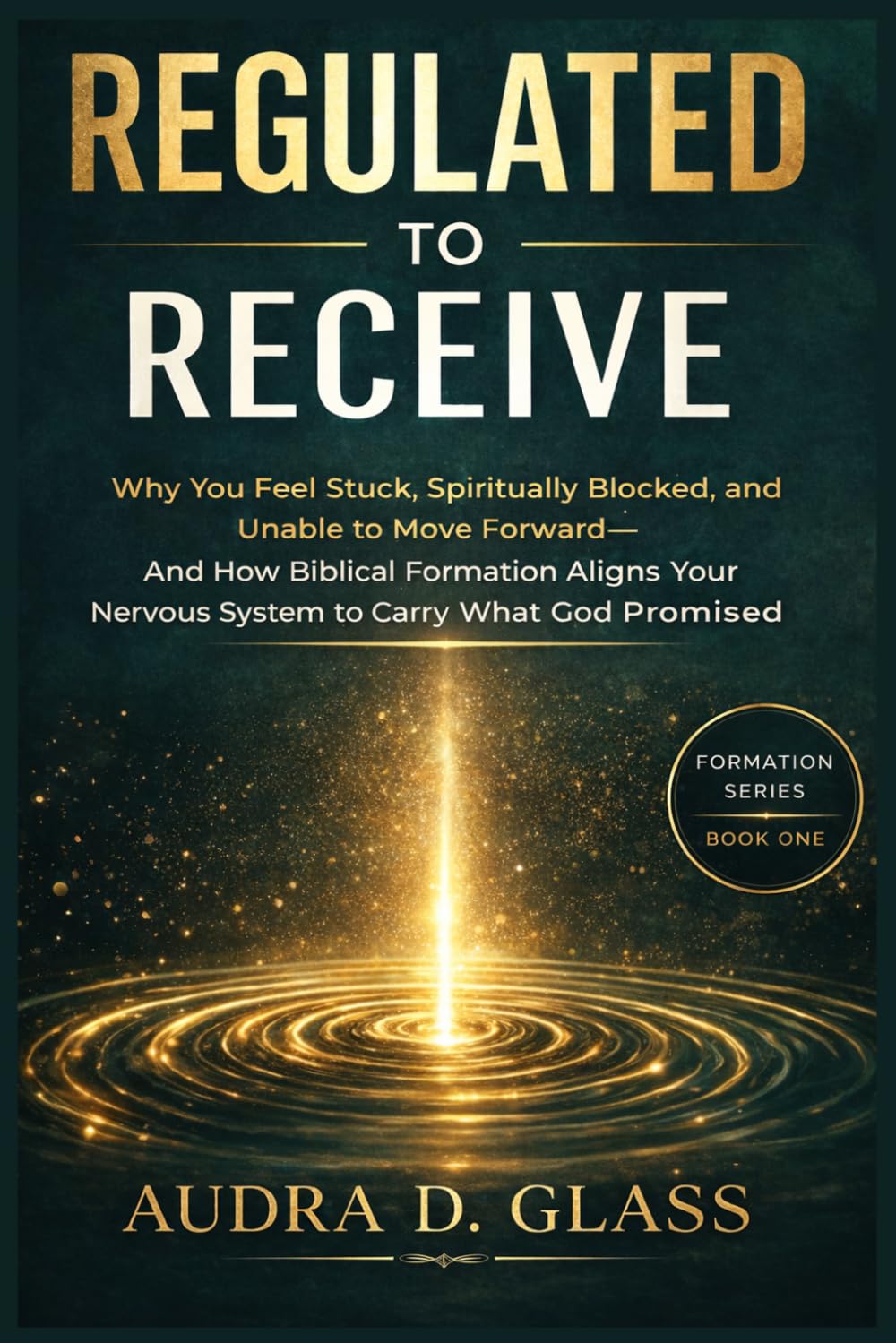 Regulated to Receive: Why You Feel Stuck, Spiritually Blocked, and Unable to Move Forward - And How Biblical Formation Aligns Your Nervous System to Carry What God Promised