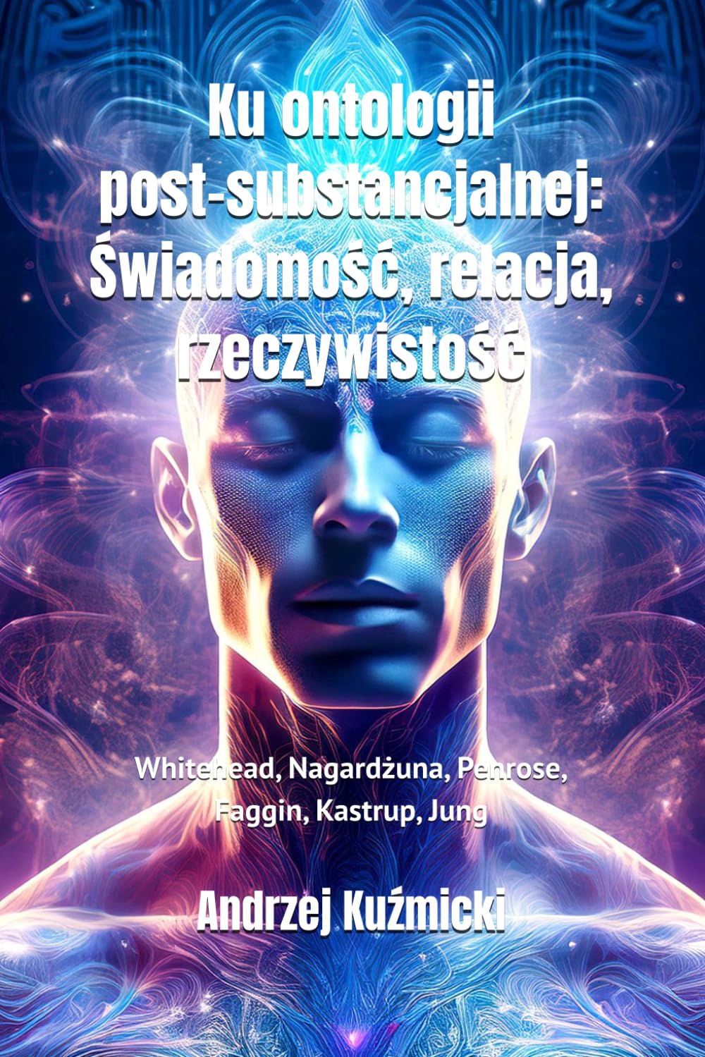 Ku ontologii post-substancjalnej: Świadomość, relacja, rzeczywistość: Whitehead, Nagardżuna, Penrose, Faggin, Kastrup, Jung