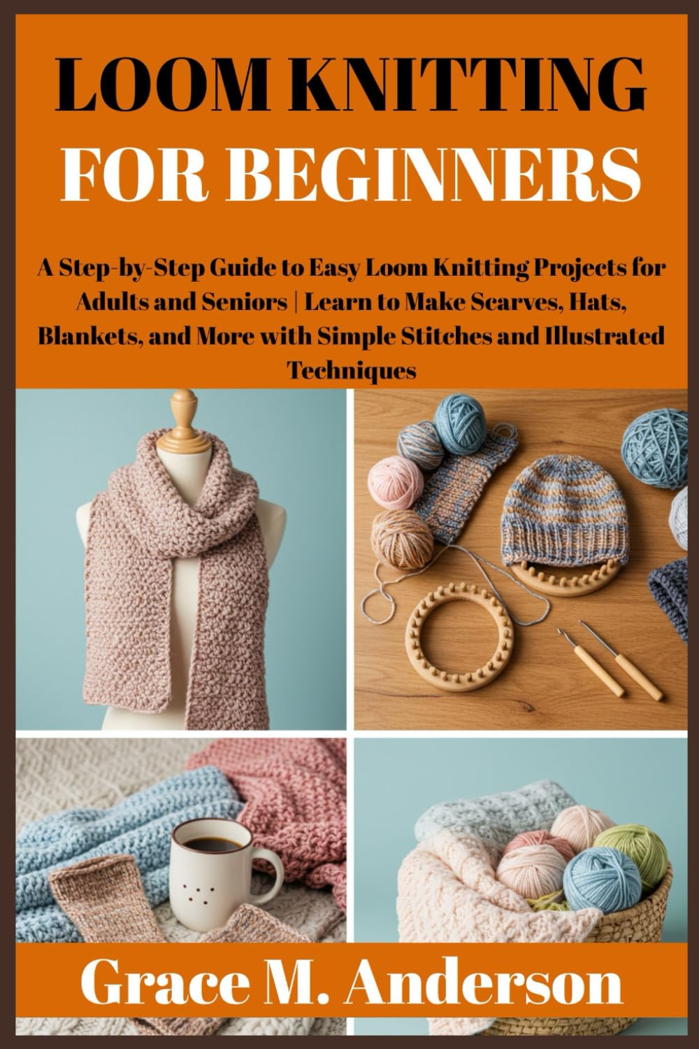 LOOM KNITTING FOR BEGINNERS: A Step-by-Step Guide to Easy Loom Knitting Projects for Adults and Seniors | Learn to Make Scarves, Hats, Blankets, and More with Simple Stitches and Techniques