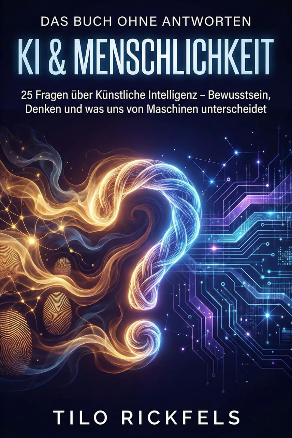 Das Buch ohne Antworten - KI & Menschlichkeit: 25 Fragen über Künstliche Intelligenz – Bewusstsein, Denken und was uns von Maschinen unterscheidet ... für die wichtigen Fragen des Lebens)