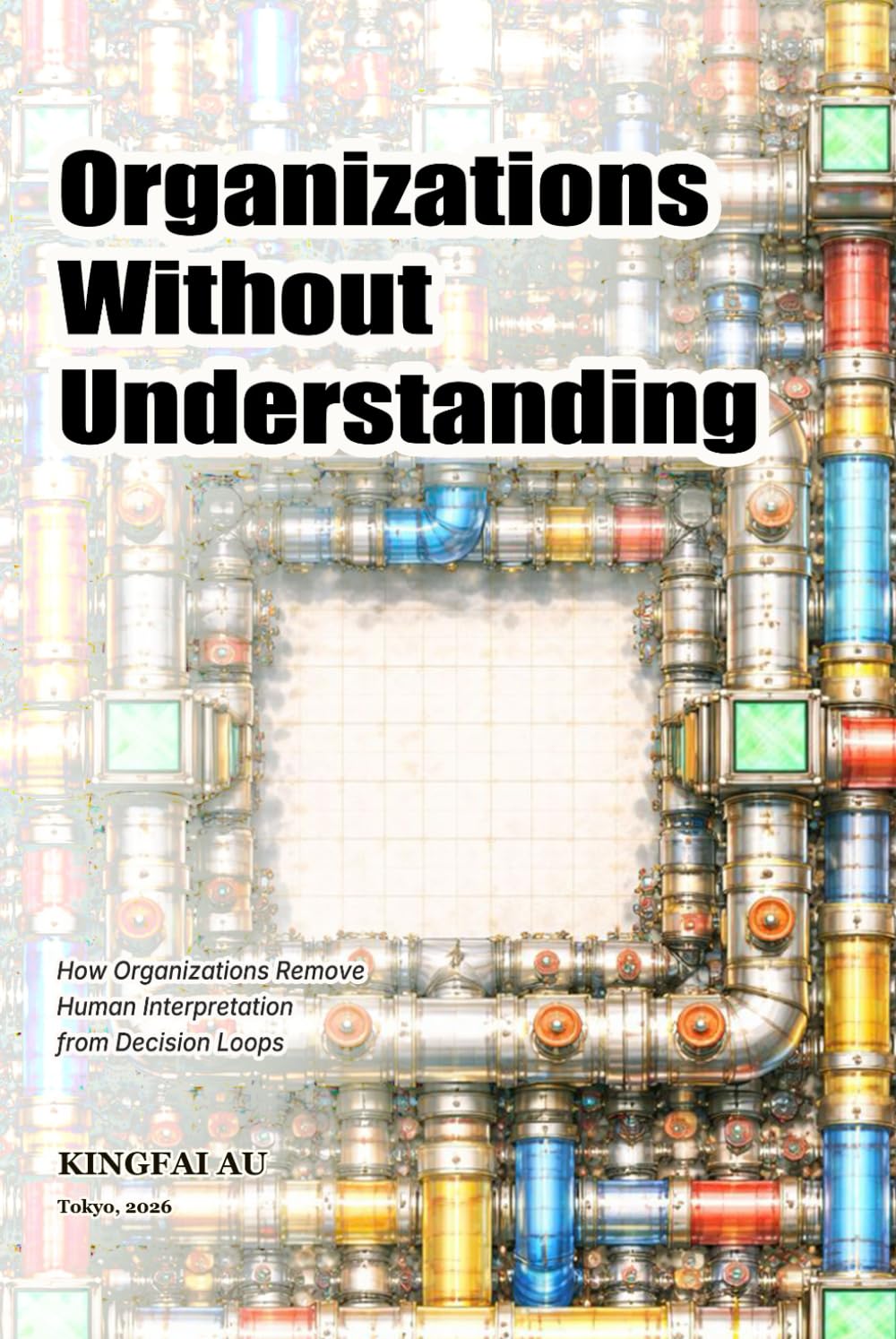 Organizations Without Understanding: How Organizations Remove Human Interpretation from Decision Loops (When Judgment Is No Longer Human)