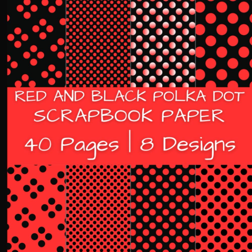 Red And Black Polka Dot Scrapbook Paper: Colorful Black and Red Patterns | 40 Pages | 8 Designs | 5 Pages of Each Design | Double-Sided Non-Perforated Pages | 8.5 Inches by 8.5 Inches