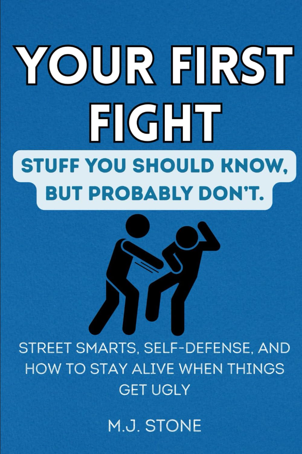 Your First Fight-Stuff You Should Know But Probably Don't: Street Smarts, Self-Defense, and How to Stay Alive When Things Get Ugly
