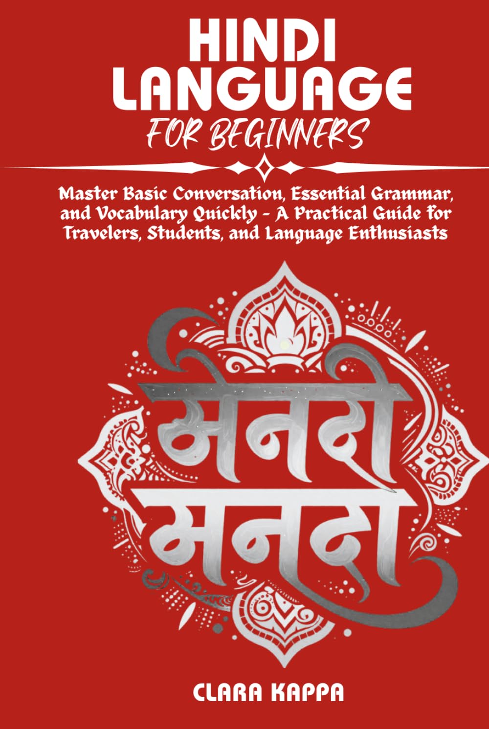 HINDI LANGUAGE FOR BEGINNERS: Master Basic Conversation, Essential Grammar, and Vocabulary Quickly – A Practical Guide for Travelers, Students, and Language Enthusiasts (Language Mastery Guides)