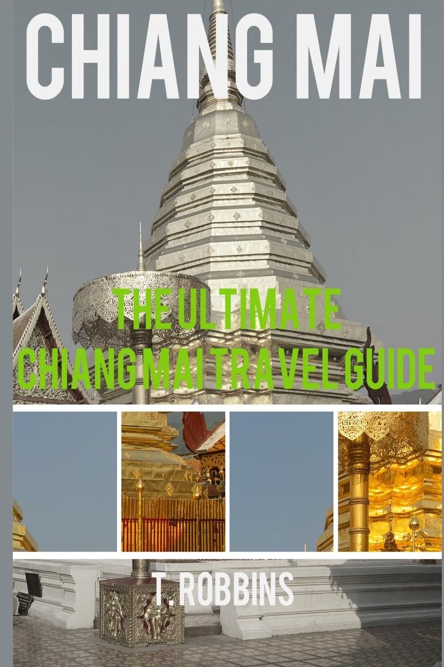 Chiang Mai: The Ultimate Chiang Mai Travel Guide: Volume 1 (Chiang Mai Travel Guides, Asia Travel Guides)