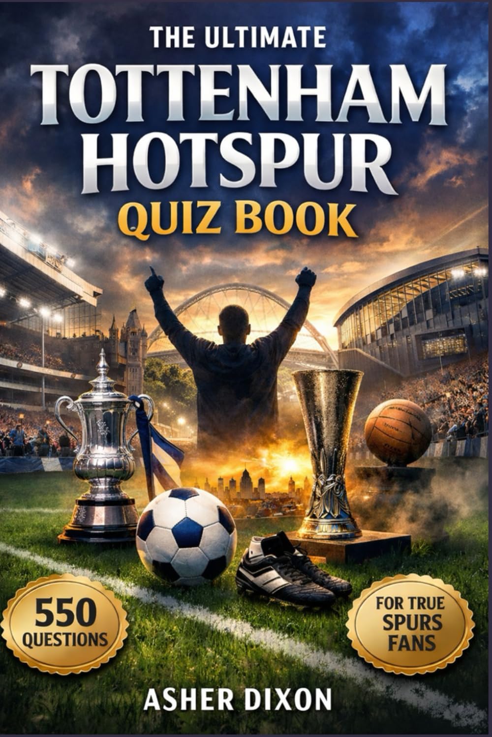 The Ultimate Tottenham Hotspur Quiz Book: 550 Questions on Spurs History, Legends, Records, Premier League Drama, European Nights and Iconic North London Derbies