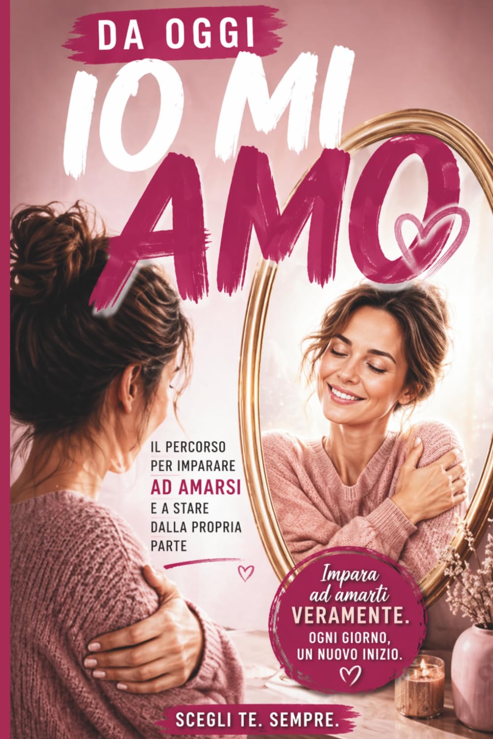 DA OGGI IO MI AMO: Il percorso per imparare ad amarsi e a stare dalla propria parte