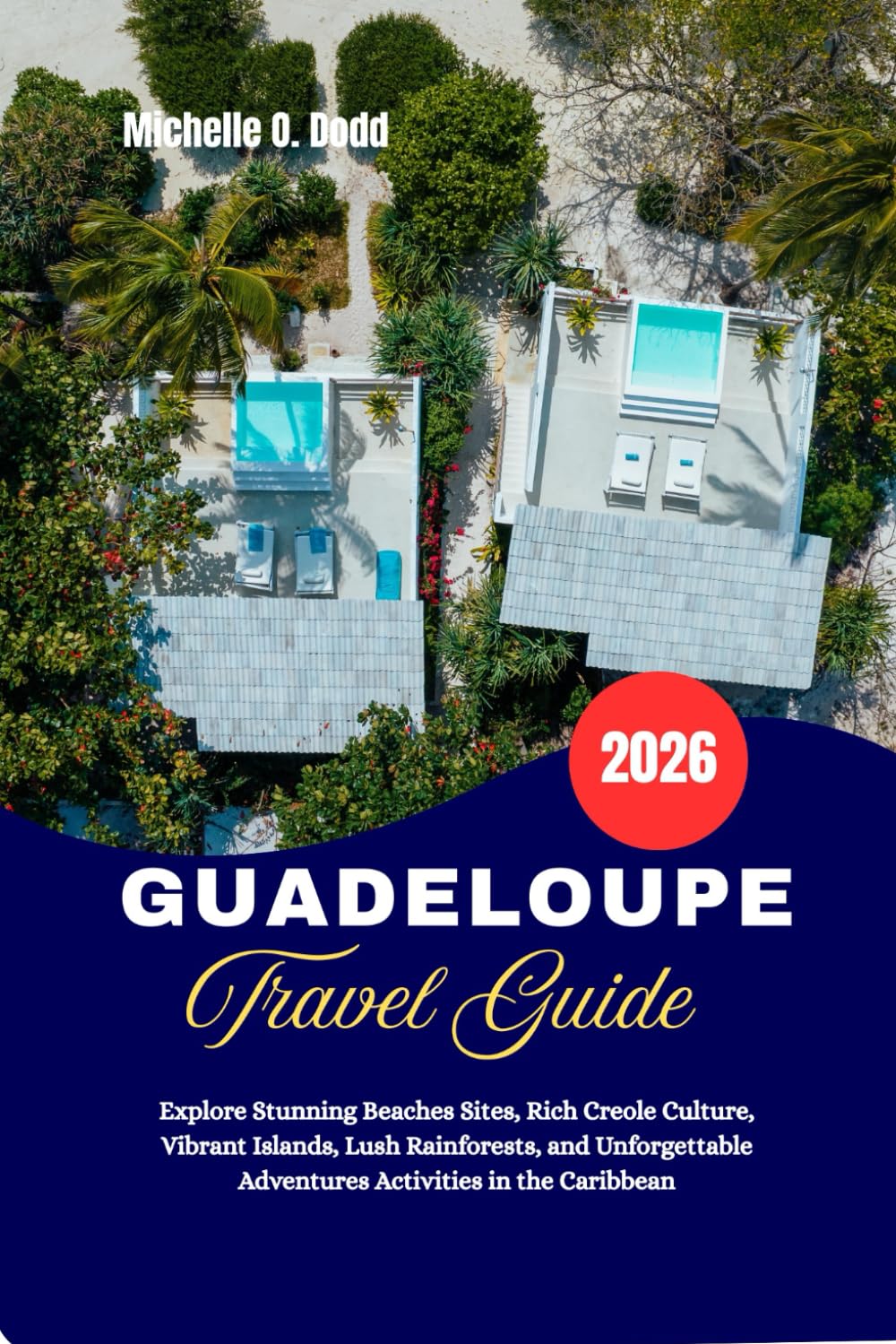 GUADELOUPE Travel Guide 2026: Explore Stunning Beaches Sites, Rich Creole Culture, Vibrant Islands, Lush Rainforests, and Unforgettable Adventures Activities in the Caribbean