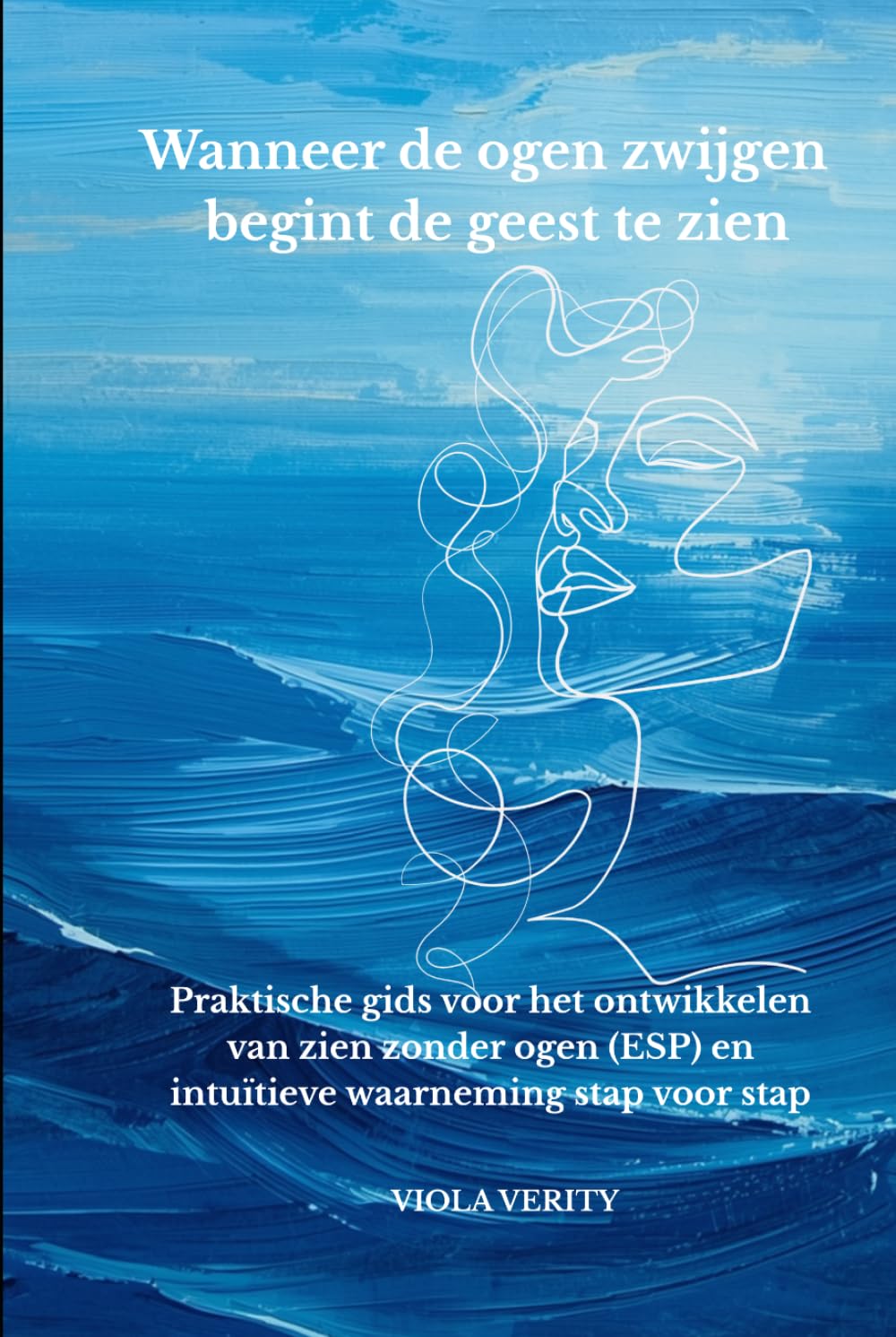 Wanneer de ogen zwijgen begint de geest te zien: Praktische gids voor het ontwikkelen van zien zonder ogen (ESP) en intuïtieve waarneming stap voor stap