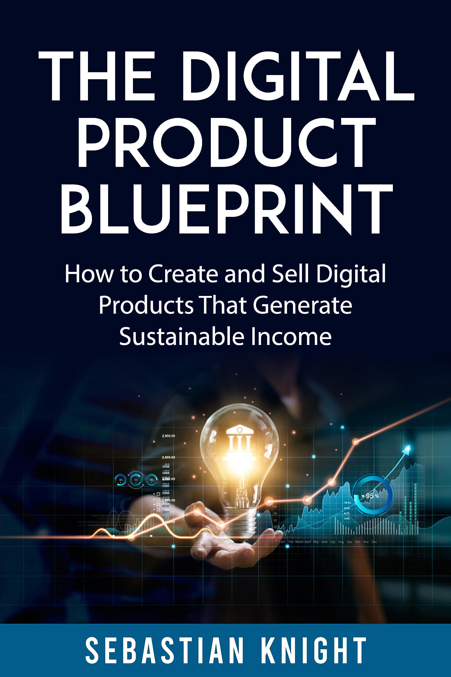 The Digital Product Blueprint: How to Create and Sell Digital Products That Generate Sustainable Income (The Ultimate Online Entrepreneur)
