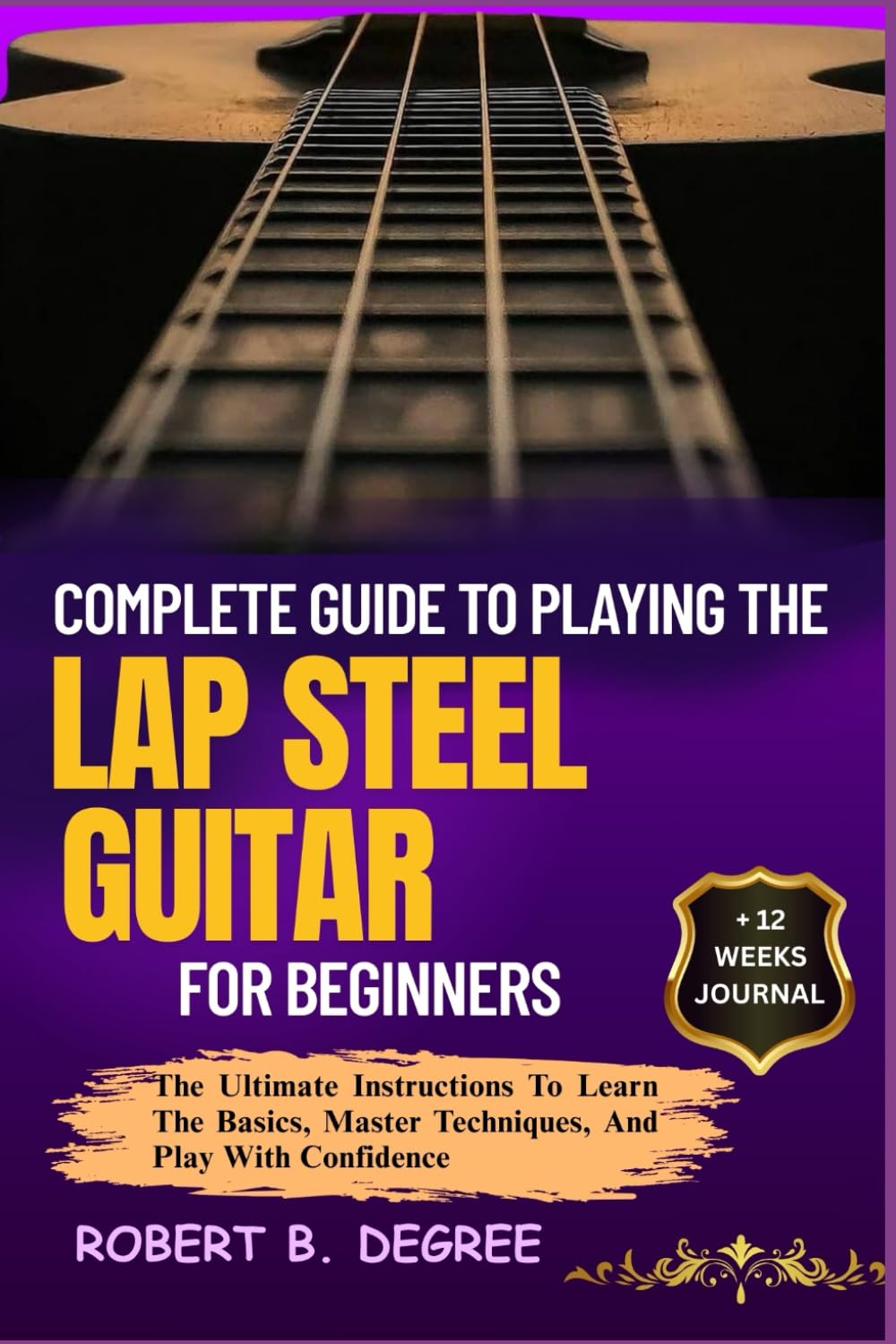 Complete Guide To Playing The Lap Steel Guitar For Beginners: The Ultimate Instructions To Learn The Basics, Master Techniques, And Play With Confidence