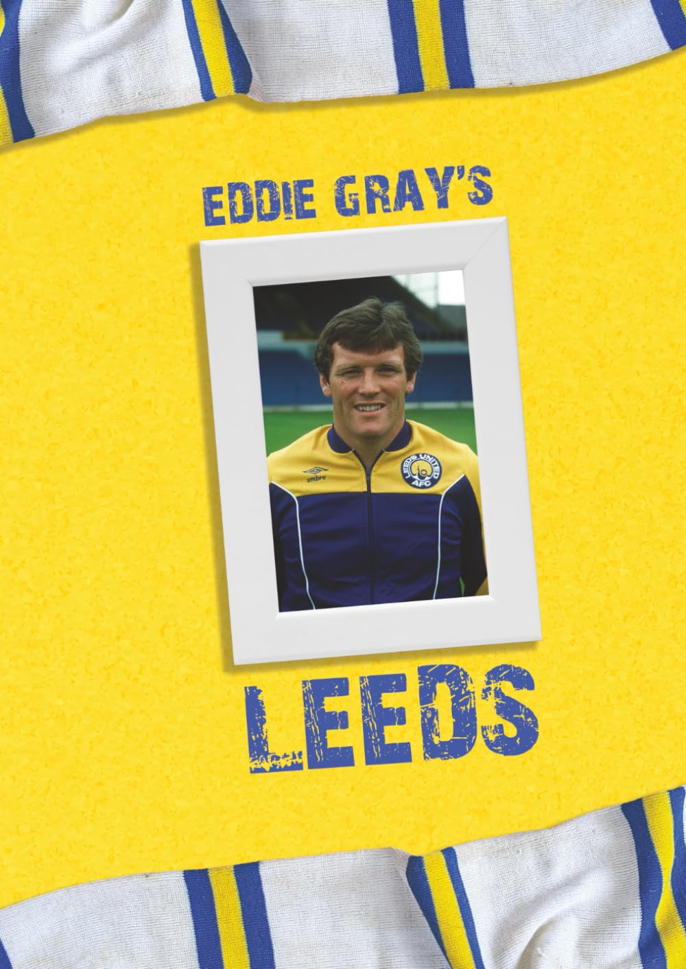 Eddie Gray's Leeds: An alternative history of Leeds United as told by Eddie Gray