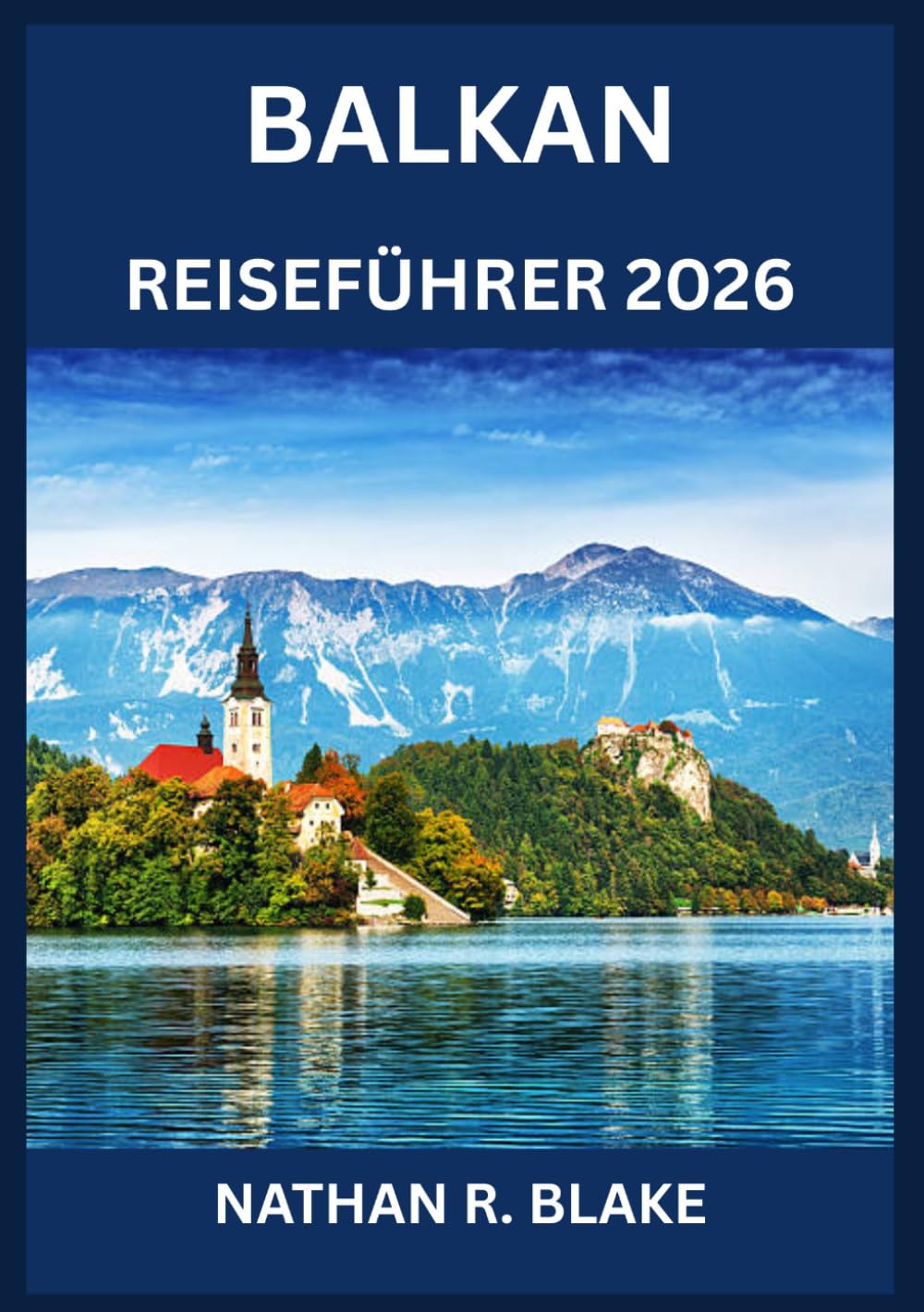 BALKAN REISEFÜHRER 2026: Geschichte, Kultur, Landschaften und praktische Weisheit
