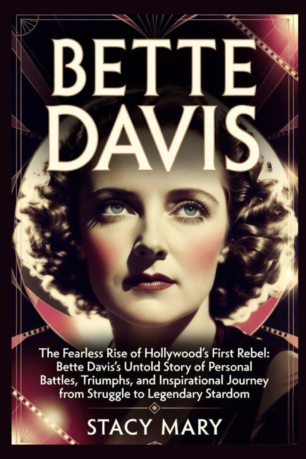 BETTE DAVIS: The Fearless Rise of Hollywood’s First Rebel: Bette Davis’s Untold Story of Personal Battles, Triumphs, and Inspirational Journey from Struggle to Legendary Stardom