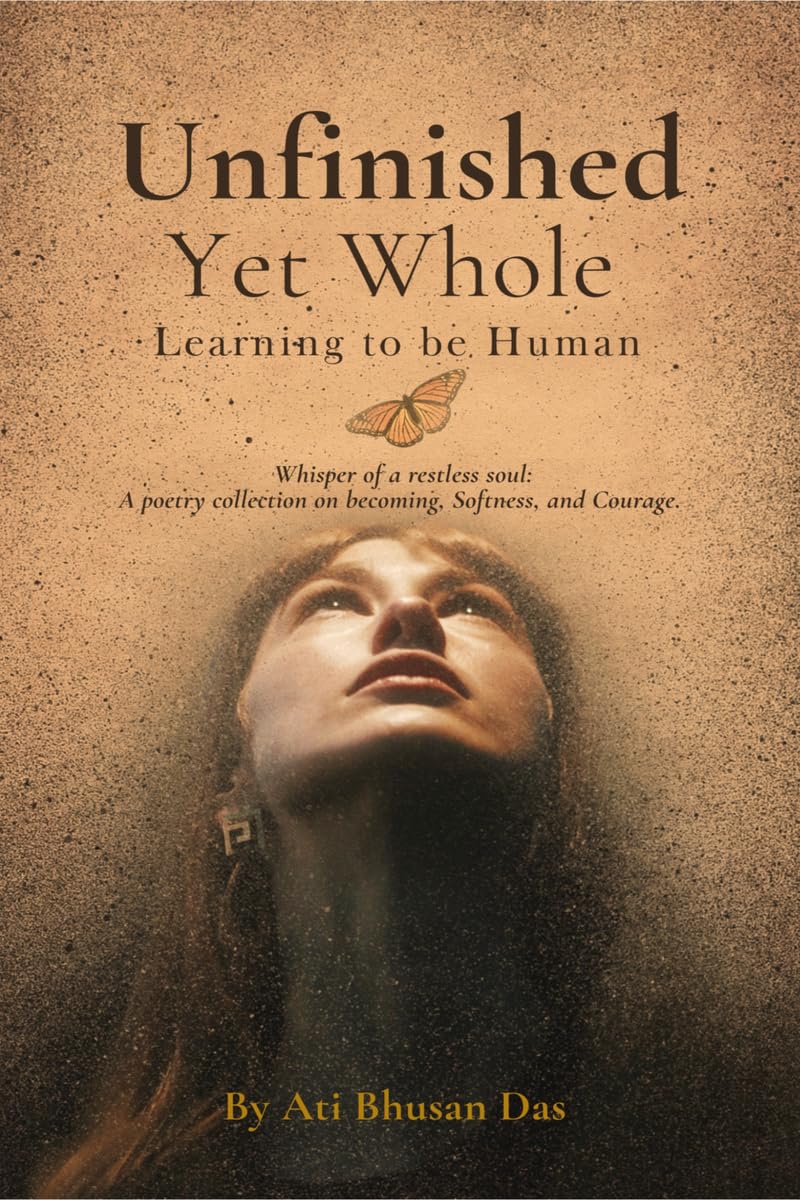 Unfinished Yet Whole- Learning to Be Human: Whisper of Restless Soul: A poetry collection on becoming , softness and courage.