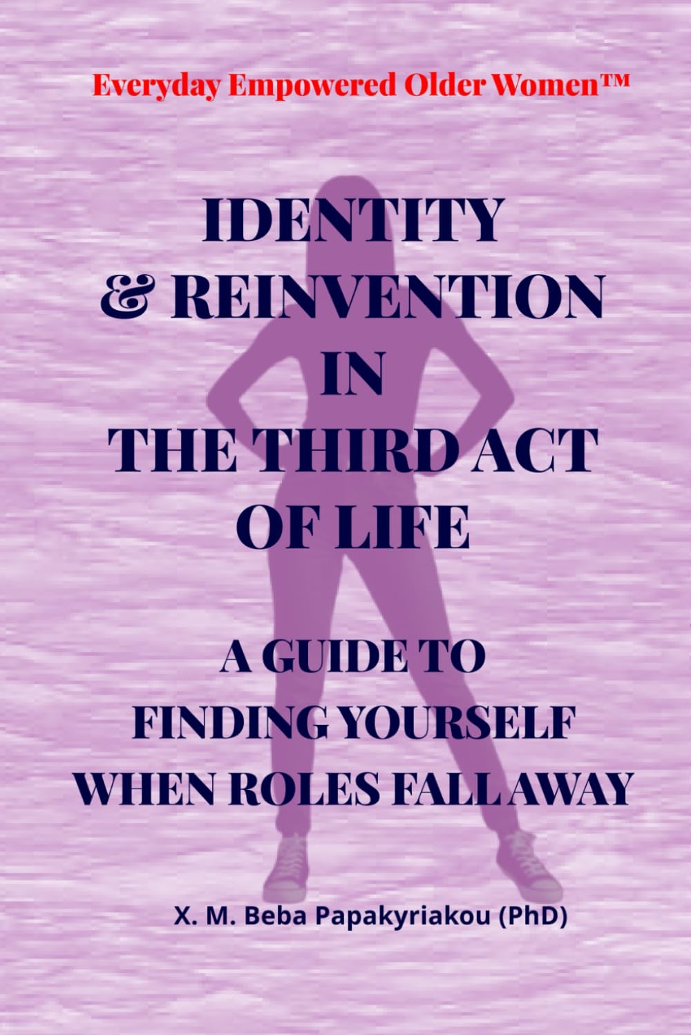 Everyday Empowered Older Women™ IDENTITY & REINVENTION IN THE THIRD ACT OF LIFE: A GUIDE TO FINDING YOURSELF WHEN THE ROLES FALL AWAY (Everyday ... Women™ Everyday Empowered Third Act™ Series)